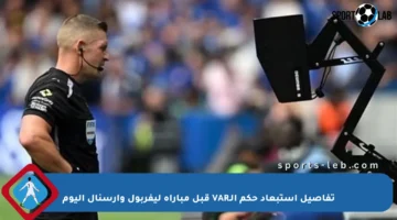 تفاصيل استبعاد حكم الـVAR قبل مباراة ليفربول وأرسنال اليوم